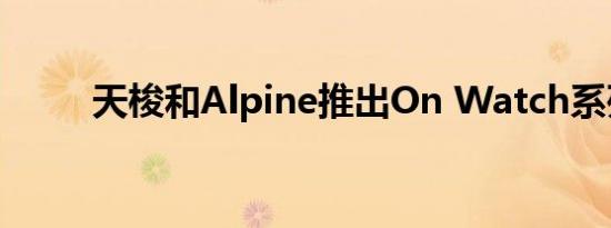 天梭和Alpine推出On Watch系列