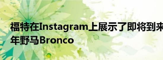 福特在Instagram上展示了即将到来的2021年野马Bronco