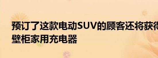 预订了这款电动SUV的顾客还将获得免费的壁柜家用充电器