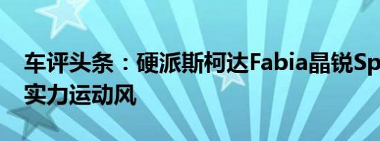 车评头条：硬派斯柯达Fabia晶锐Sport掀起实力运动风