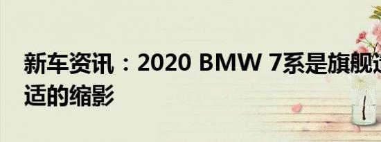 新车资讯：2020 BMW 7系是旗舰造型和舒适的缩影