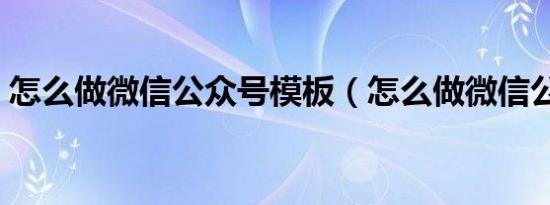 怎么做微信公众号模板（怎么做微信公众号）