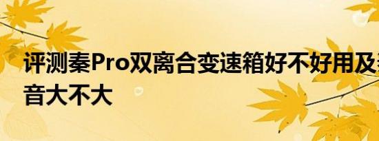 评测秦Pro双离合变速箱好不好用及秦Pro噪音大不大