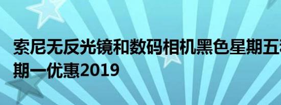 索尼无反光镜和数码相机黑色星期五和网络星期一优惠2019