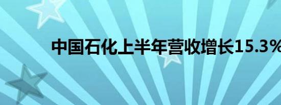 中国石化上半年营收增长15.3%