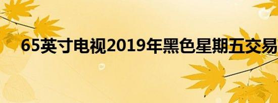 65英寸电视2019年黑色星期五交易清单