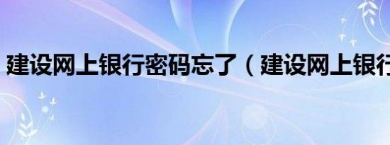 建设网上银行密码忘了（建设网上银行登陆）