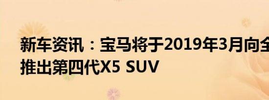 新车资讯：宝马将于2019年3月向全球市场推出第四代X5 SUV