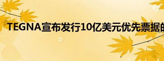 TEGNA宣布发行10亿美元优先票据的定价