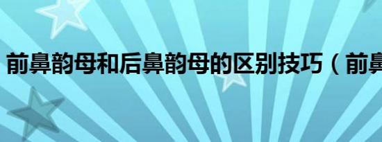 前鼻韵母和后鼻韵母的区别技巧（前鼻韵母）