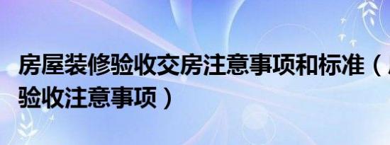 房屋装修验收交房注意事项和标准（房屋装修验收注意事项）