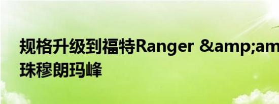 规格升级到福特Ranger &amp;amp;珠穆朗玛峰