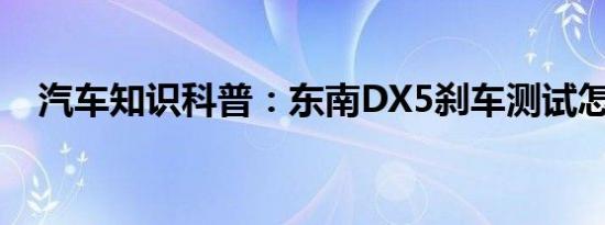 汽车知识科普：东南DX5刹车测试怎么样