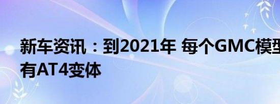 新车资讯：到2021年 每个GMC模型都将具有AT4变体