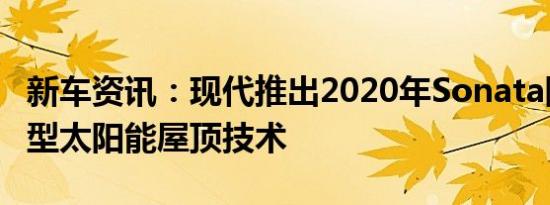 新车资讯：现代推出2020年Sonata阵容的新型太阳能屋顶技术