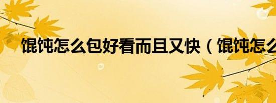 馄饨怎么包好看而且又快（馄饨怎么包）