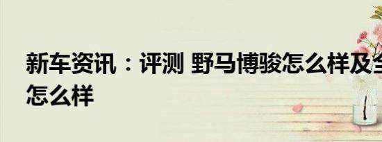 新车资讯：评测 野马博骏怎么样及全新捷豹怎么样