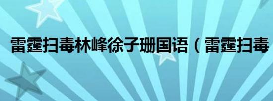 雷霆扫毒林峰徐子珊国语（雷霆扫毒 林峰）