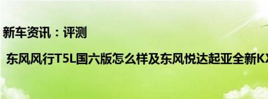 新车资讯：评测| 东风风行T5L国六版怎么样及东风悦达起亚全新KX3怎么样