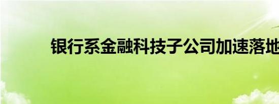 银行系金融科技子公司加速落地