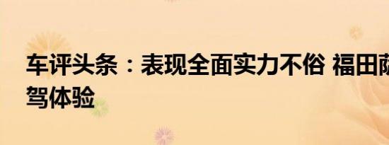 车评头条：表现全面实力不俗 福田萨瓦纳试驾体验