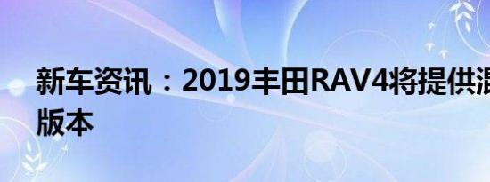 新车资讯：2019丰田RAV4将提供混合动力版本