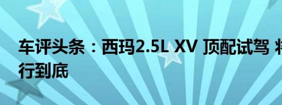 车评头条：西玛2.5L XV 顶配试驾 将运动进行到底