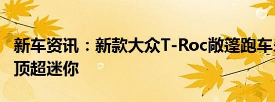 新车资讯：新款大众T-Roc敞篷跑车杀死了软顶超迷你