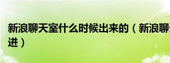 新浪聊天室什么时候出来的（新浪聊天室怎么进）