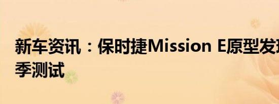 新车资讯：保时捷Mission E原型发现经过冬季测试