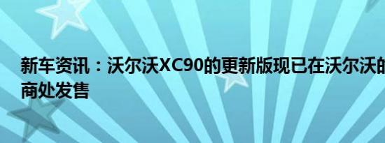 新车资讯：沃尔沃XC90的更新版现已在沃尔沃的英国经销商处发售