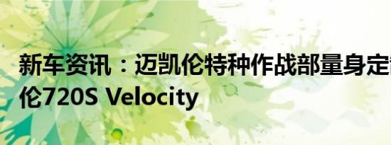 新车资讯：迈凯伦特种作战部量身定制的迈凯伦720S Velocity