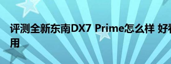 评测全新东南DX7 Prime怎么样 好看好开好用