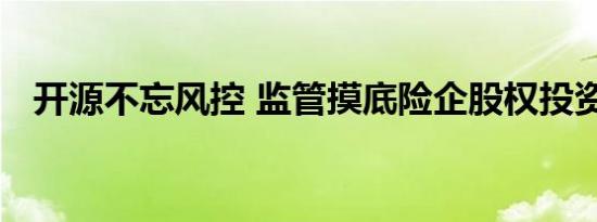 开源不忘风控 监管摸底险企股权投资业务