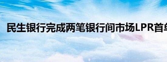 民生银行完成两笔银行间市场LPR首单业务