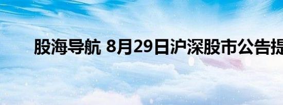 股海导航 8月29日沪深股市公告提示