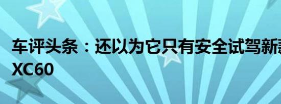 车评头条：还以为它只有安全试驾新款沃尔沃XC60