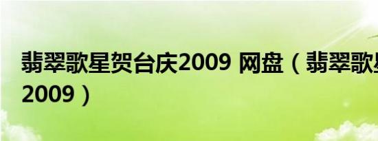 翡翠歌星贺台庆2009 网盘（翡翠歌星贺台庆2009）