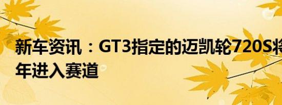 新车资讯：GT3指定的迈凯轮720S将在2019年进入赛道