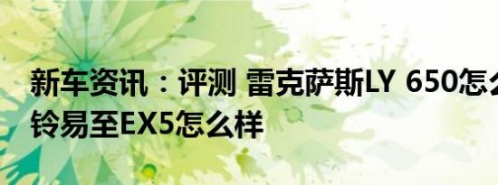 新车资讯：评测 雷克萨斯LY 650怎么样及江铃易至EX5怎么样