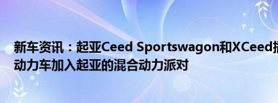 新车资讯：起亚Ceed Sportswagon和XCeed插电式混合动力车加入起亚的混合动力派对