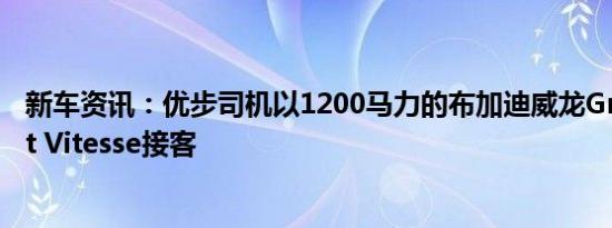 新车资讯：优步司机以1200马力的布加迪威龙Grand Sport Vitesse接客