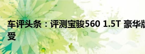 车评头条：评测宝骏560 1.5T 豪华版 驾驶感受