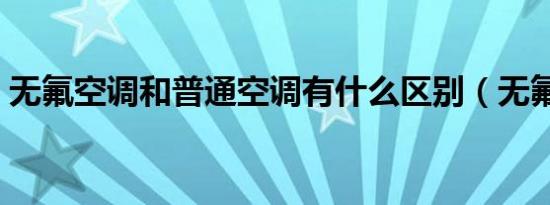 无氟空调和普通空调有什么区别（无氟空调）