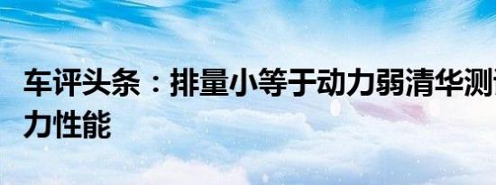 车评头条：排量小等于动力弱清华测试创界动力性能