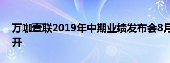 万咖壹联2019年中期业绩发布会8月30日召开