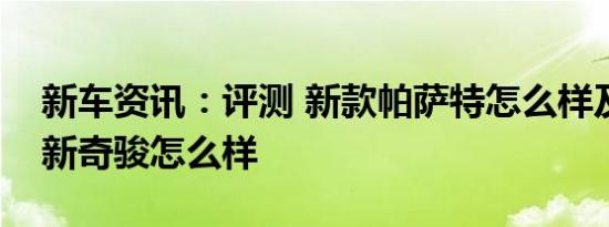 新车资讯：评测 新款帕萨特怎么样及日产全新奇骏怎么样