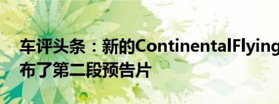 车评头条：新的ContinentalFlyingSpur发布了第二段预告片