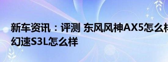 新车资讯：评测 东风风神AX5怎么样及北汽幻速S3L怎么样