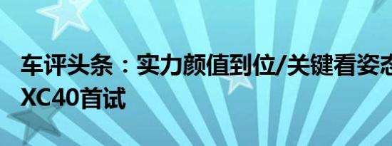 车评头条：实力颜值到位/关键看姿态 沃尔沃XC40首试